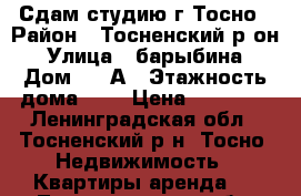 Сдам студию г.Тосно › Район ­ Тосненский р-он › Улица ­ барыбина › Дом ­ 10А › Этажность дома ­ 6 › Цена ­ 11 000 - Ленинградская обл., Тосненский р-н, Тосно  Недвижимость » Квартиры аренда   . Ленинградская обл.